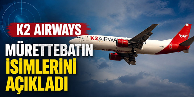 K2 Airways Uçaktaki Mürettebatın İsimlerini Açıkladı