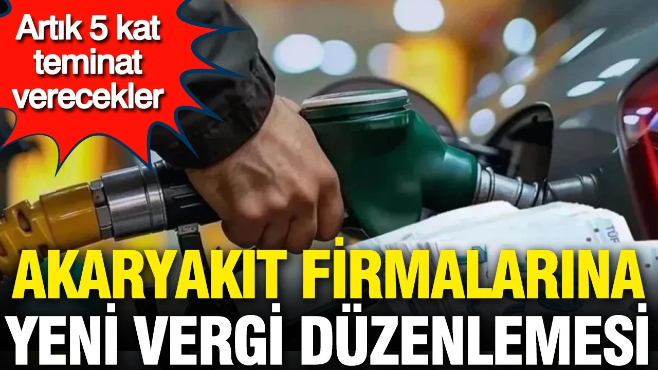 Akaryakıt firmalarına yeni vergi düzenlemesi: Artık 5 kat teminat verecekler
