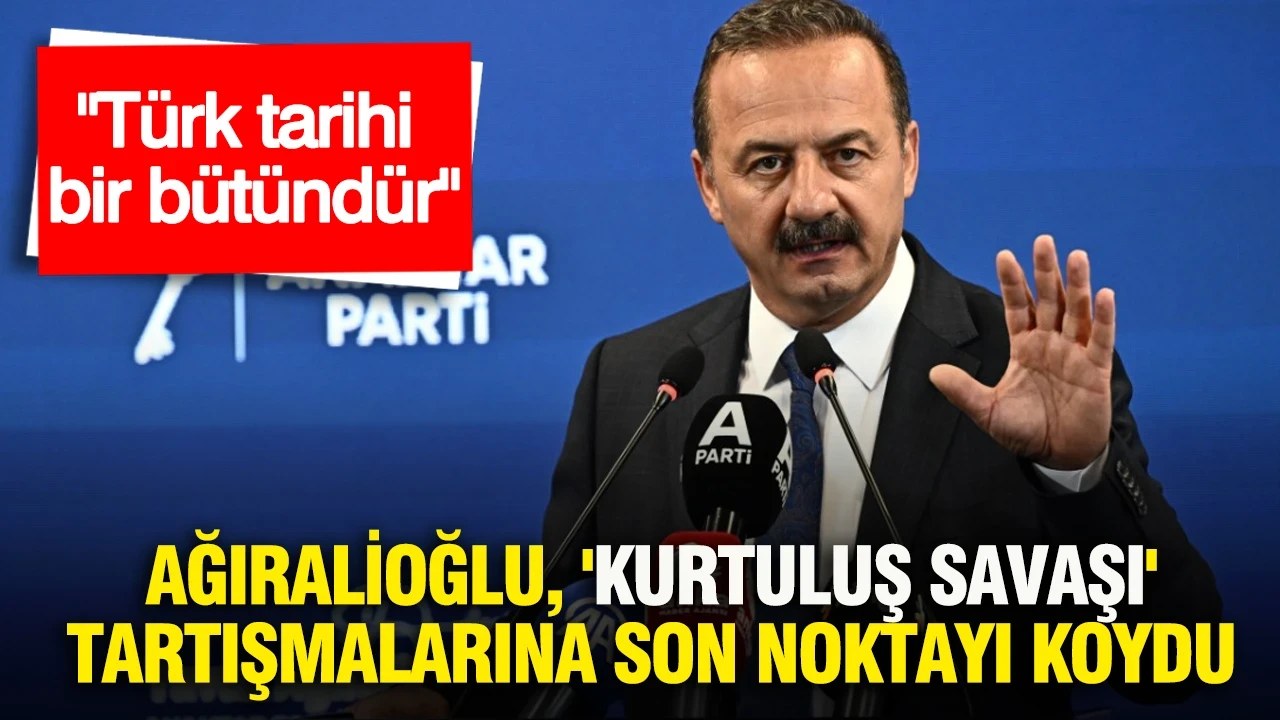 Ağıralioğlu, 'Kurtuluş Savaşı' tartışmalarına son noktayı koydu: Türk tarihi bir bütündür