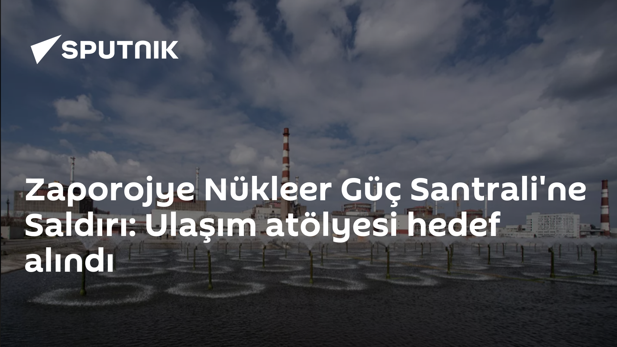 Zaporojye Nükleer Güç Santrali'ne Saldırı: Ulaşım atölyesi hedef alındı