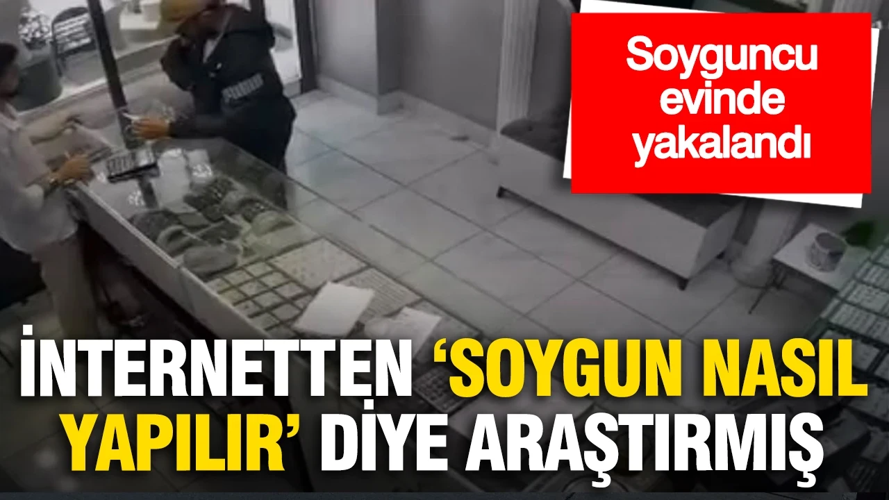 Kuyumcu soyguncusu evinde yakalandı: İnternetten ‘soygun nasıl yapılır’ diye araştırmış