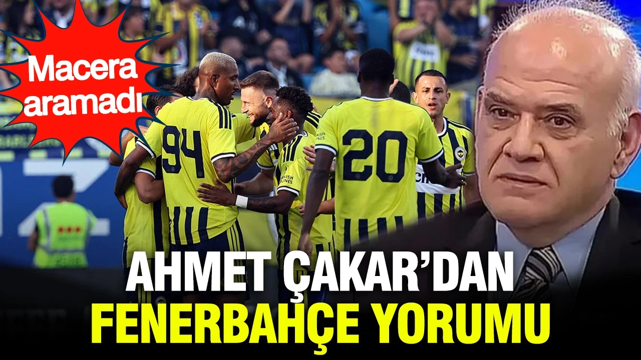 Ahmet Çakar'dan Fenerbahçe yorumu: Macera aramadı