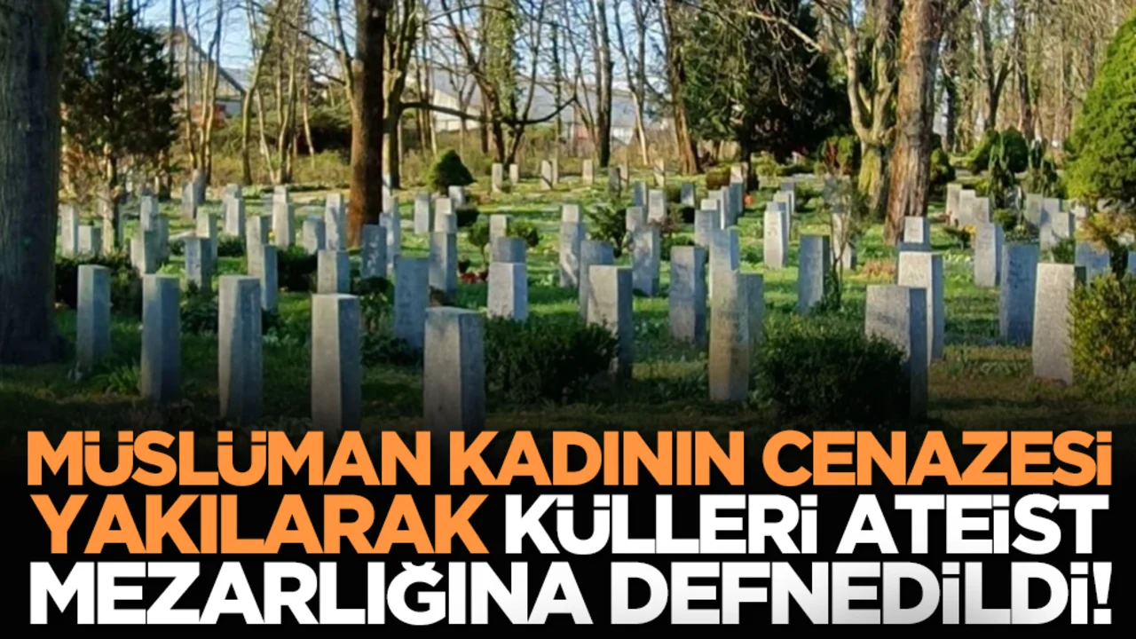 Defin krizi: Müslüman kadının cenazesi yakılarak külleri ateist mezarlığına defnedildi!