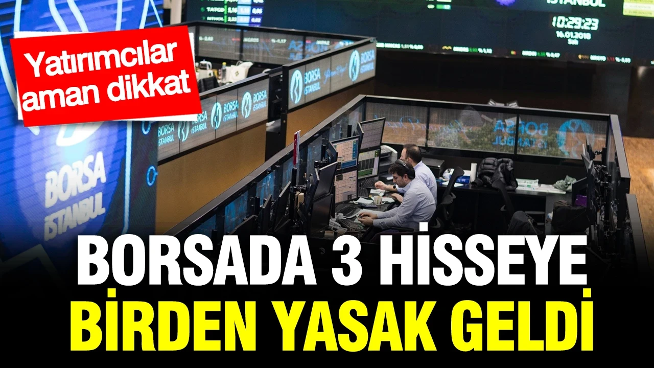 Borsa İstanbul düğmeye bastı: 3 hisseye birden yasak geldi
