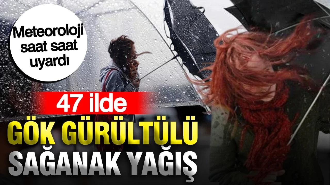 Meteoroloji saat saat uyardı: 47 ilde gök gürültülü sağanak yağış