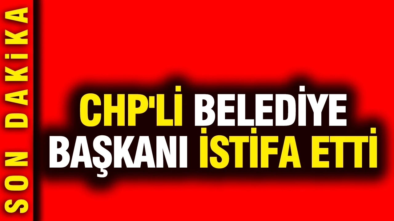 CHP'li belediye başkanı istifa etti