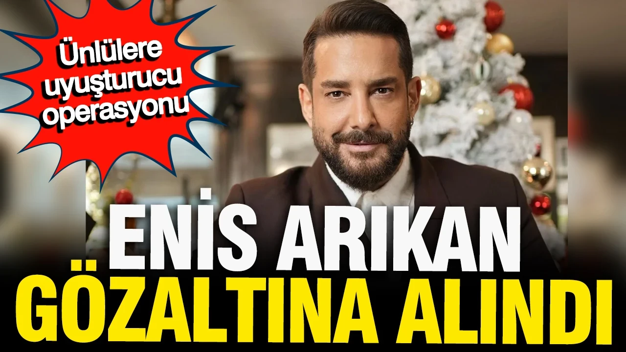 Enis Arıkan uyuşturucu operasyonunda gözaltına alındı