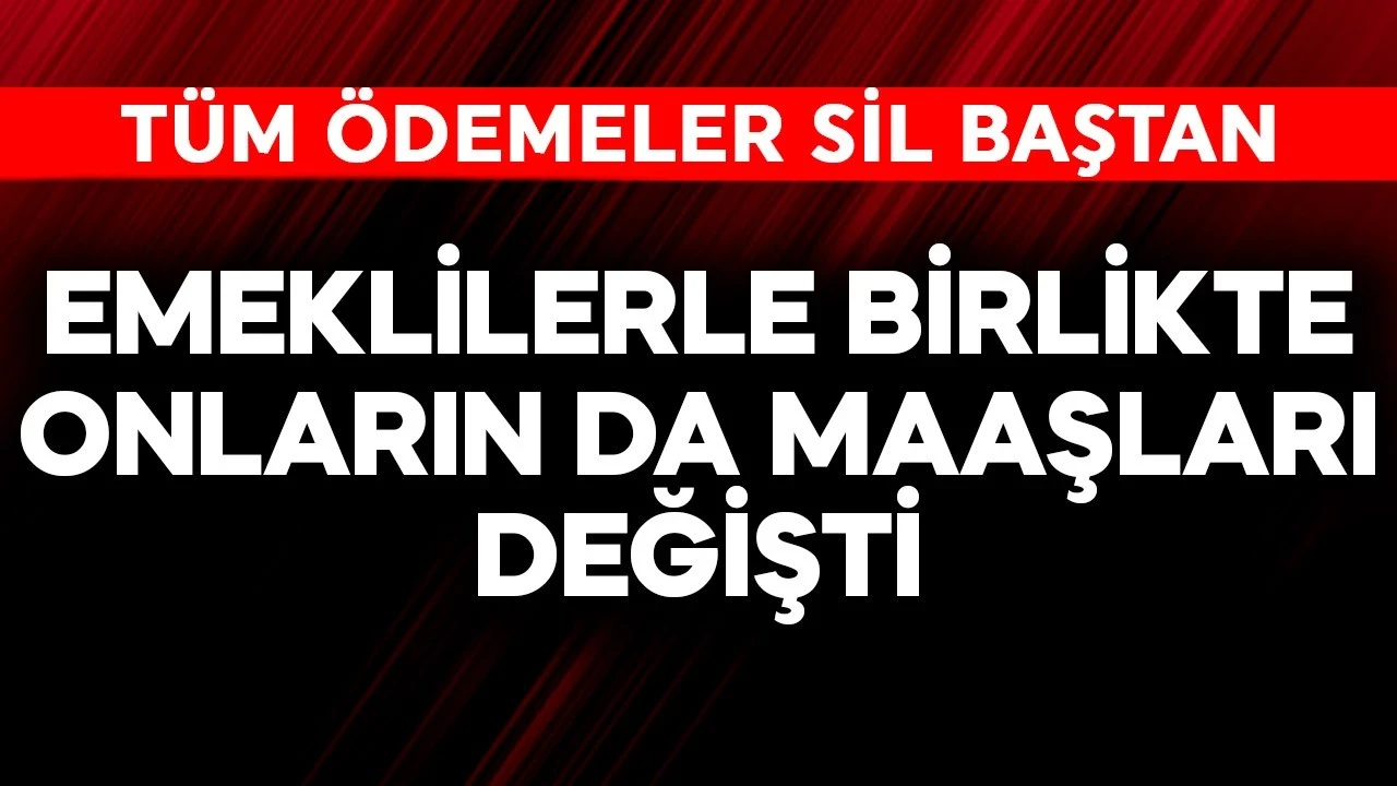 Emeklilerle birlikte onların da maaşı değişti! Tüm ödemeler sil baştan