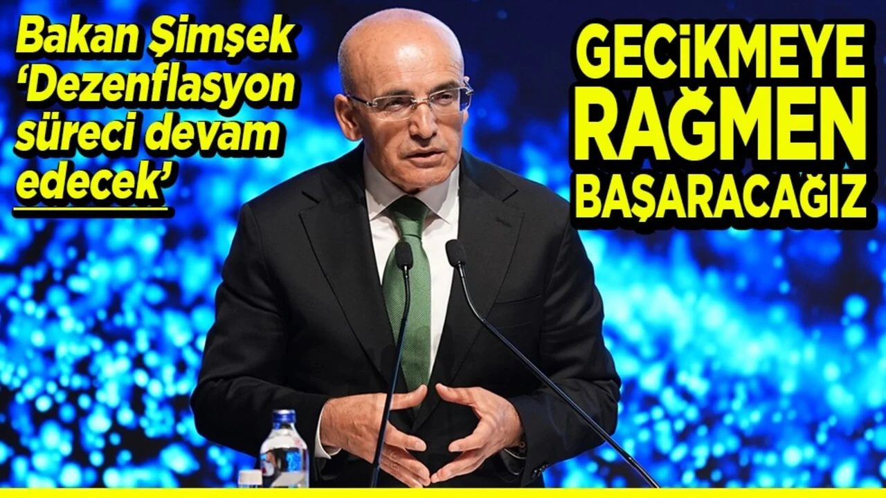 Bakan Şimşek "Dezenflasyon süreci devam edecek” Gecikmeye rağmen başaracağız
