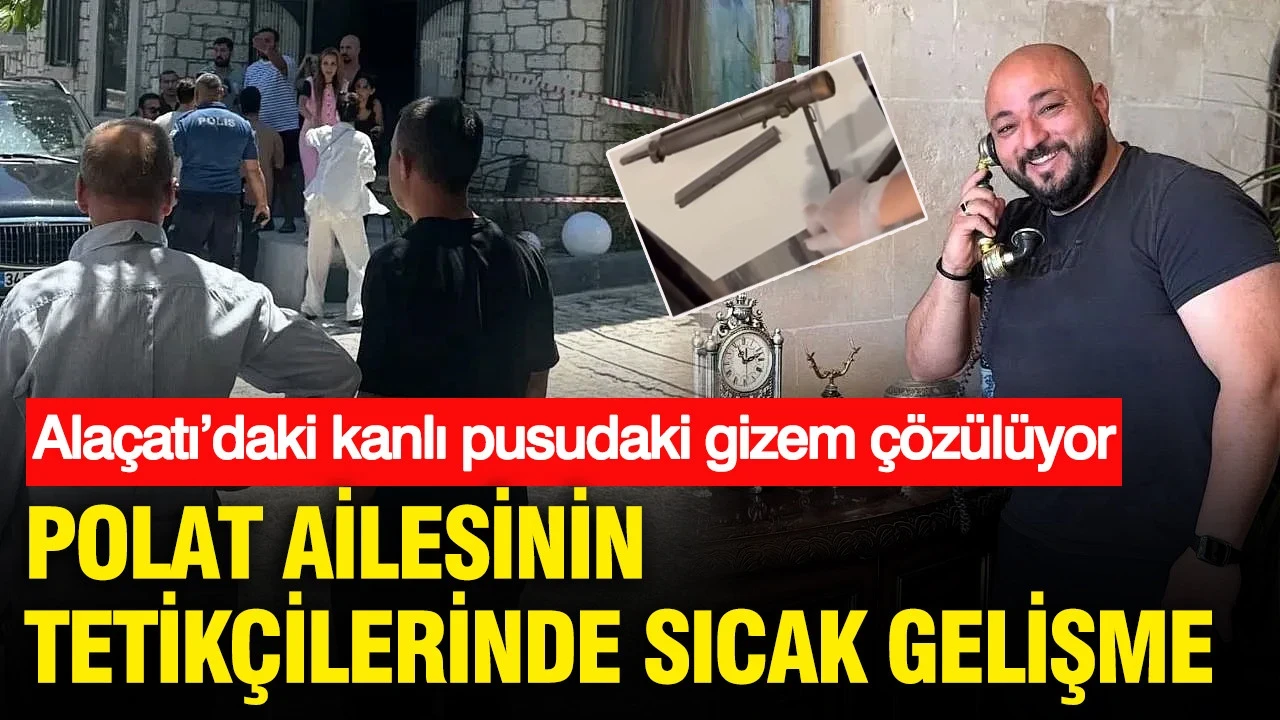 Alaçatı’daki kanlı pusudaki gizem çözülüyor: Polat ailesinin tetikçilerinde sıcak gelişme