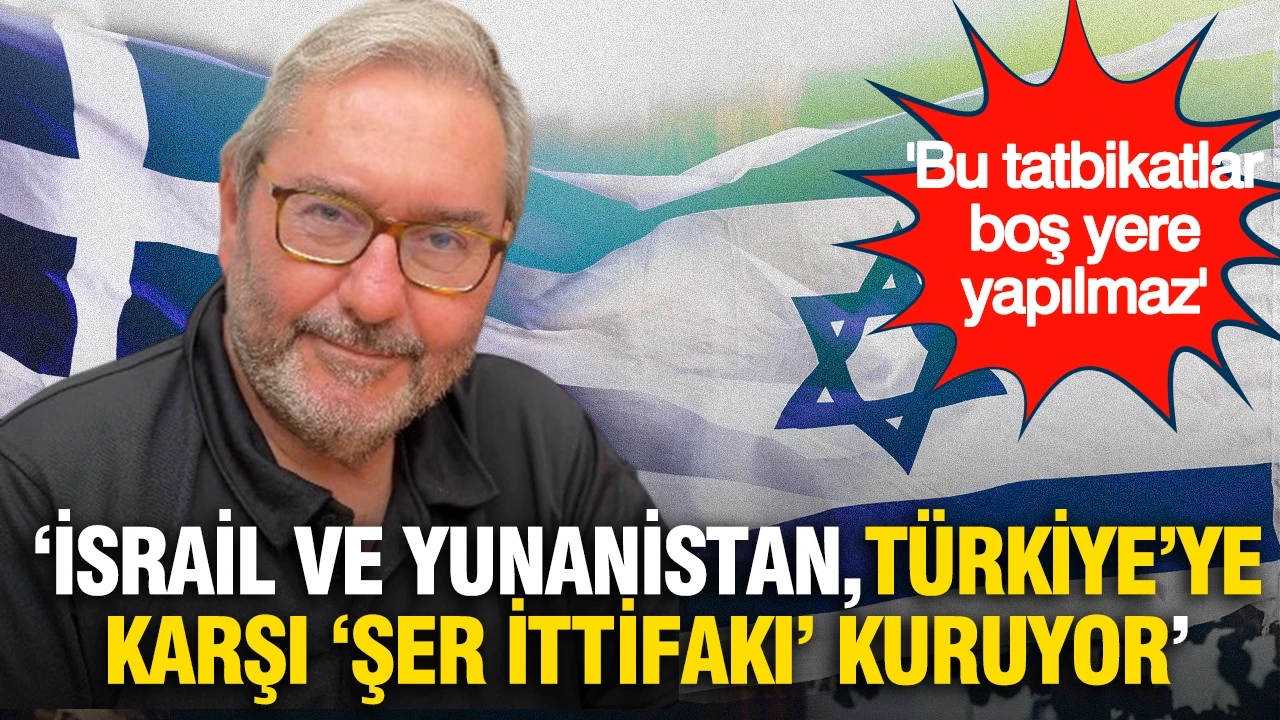 Ardan Zentürk'ten İsrail-Yunanistan değerlendirmesi: "Türkiye'ye karşı hazırlık yapıyorlar"