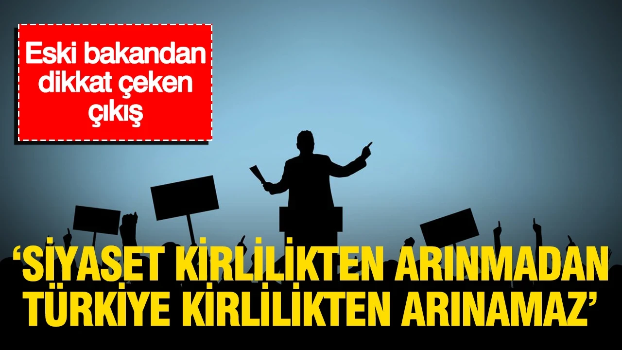 Eski bakandan dikkat çeken çıkış: 'Siyaset kirlilikten arınmadan Türkiye kirlilikten arınamaz'