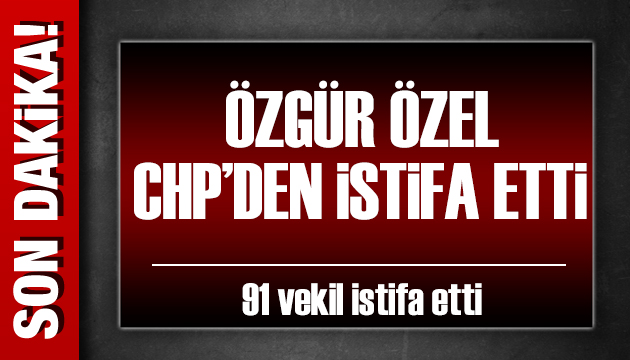 Özgür Özel CHP'den istifa etti