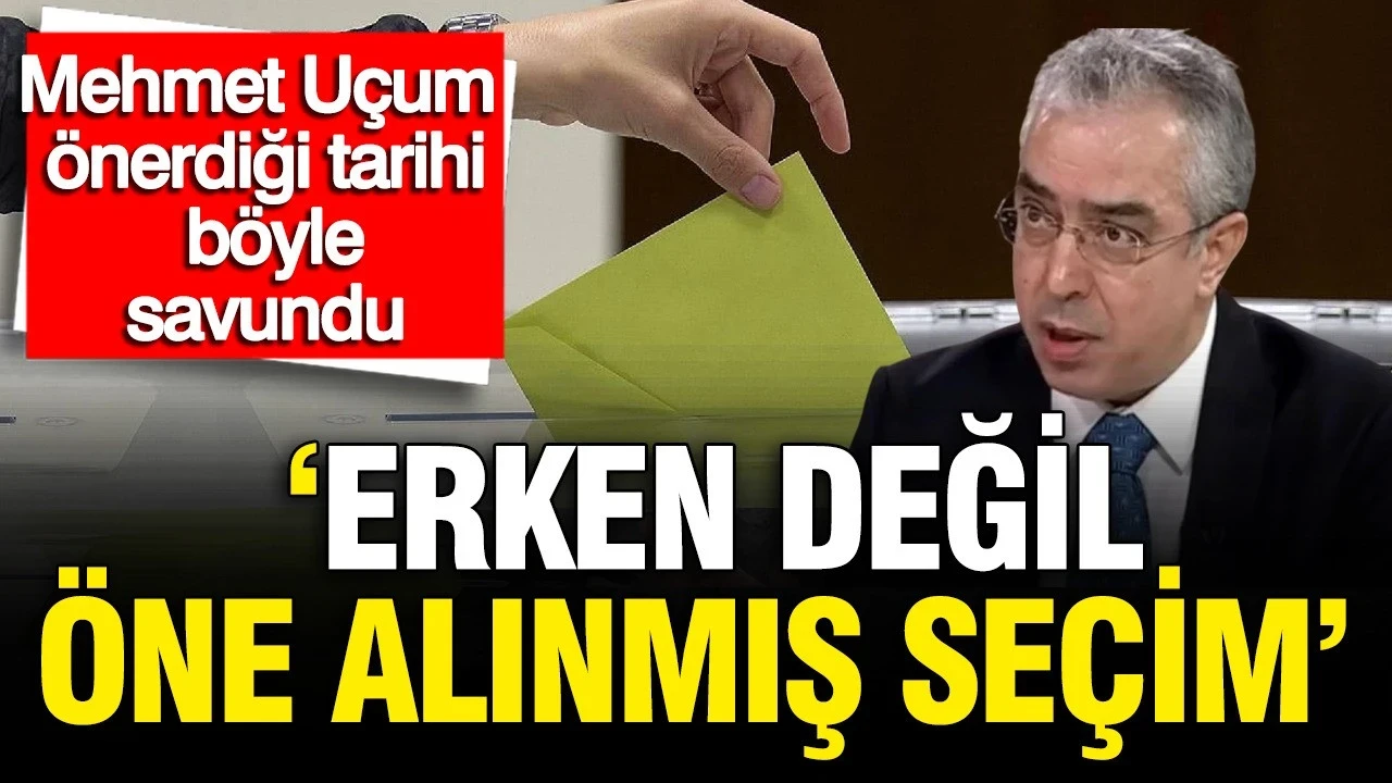 Mehmet Uçum önerdiği tarihi böyle savundu: Erken değil öne alınmış seçim