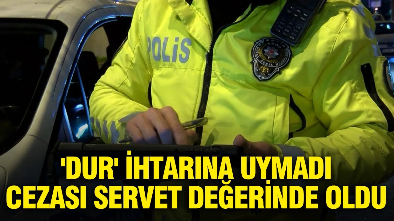 'Dur' ihtarına uymadı, cezası servet değerinde oldu