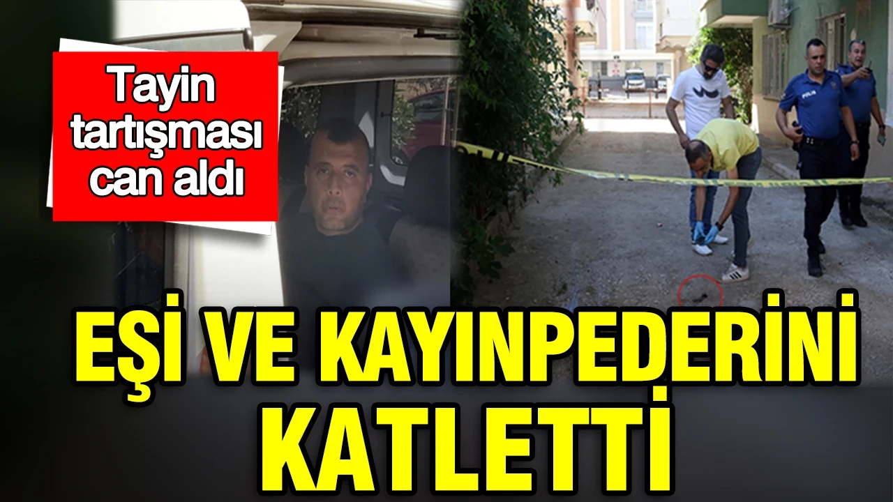 Tayin tartışması can aldı: Eşi ve kayınpederini katletti