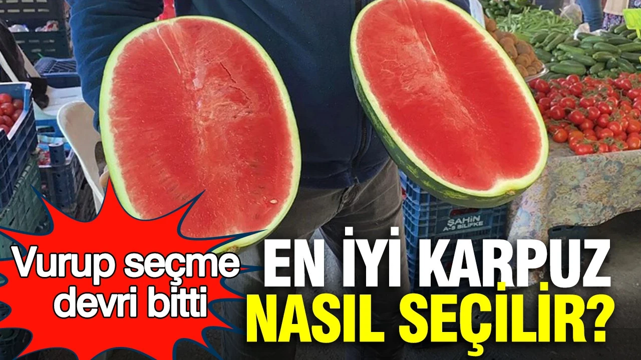 En iyi karpuz nasıl seçilir? Uzmanı uyardı: Vurup seçme devri bitti