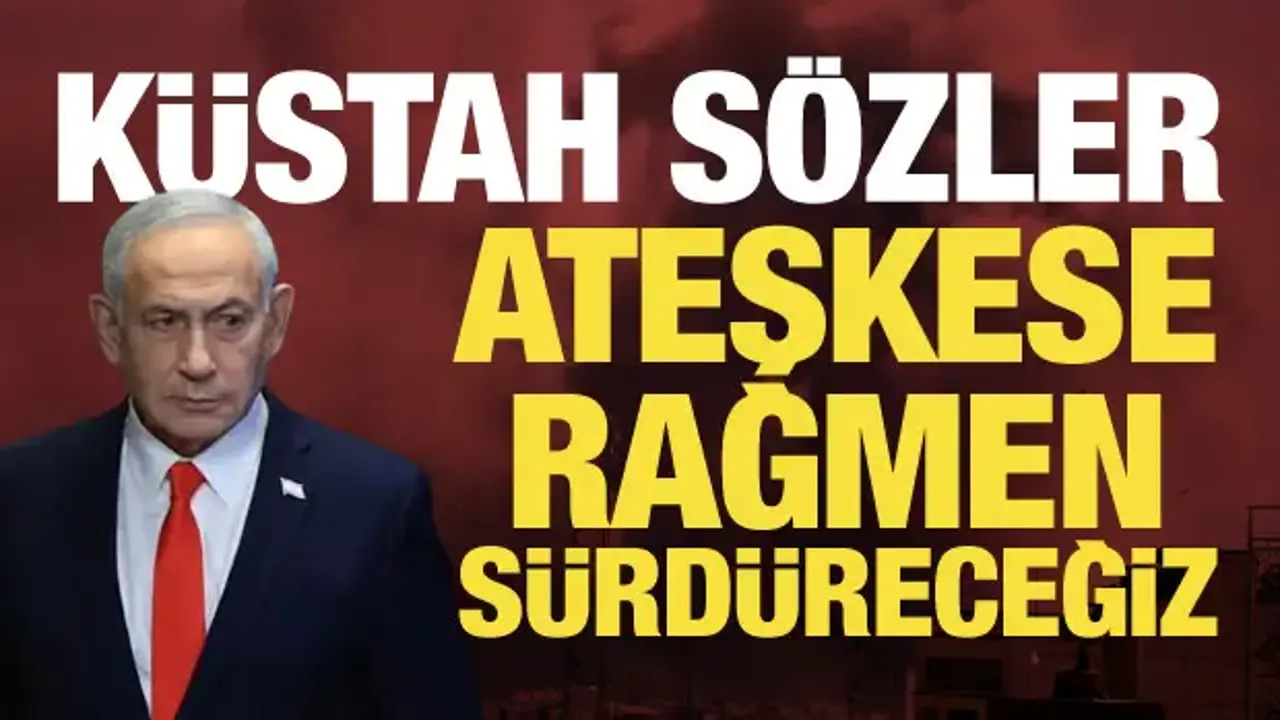 Netanyahu'dan küstah açıklama: Ateşkese rağmen sürdüreceğiz!