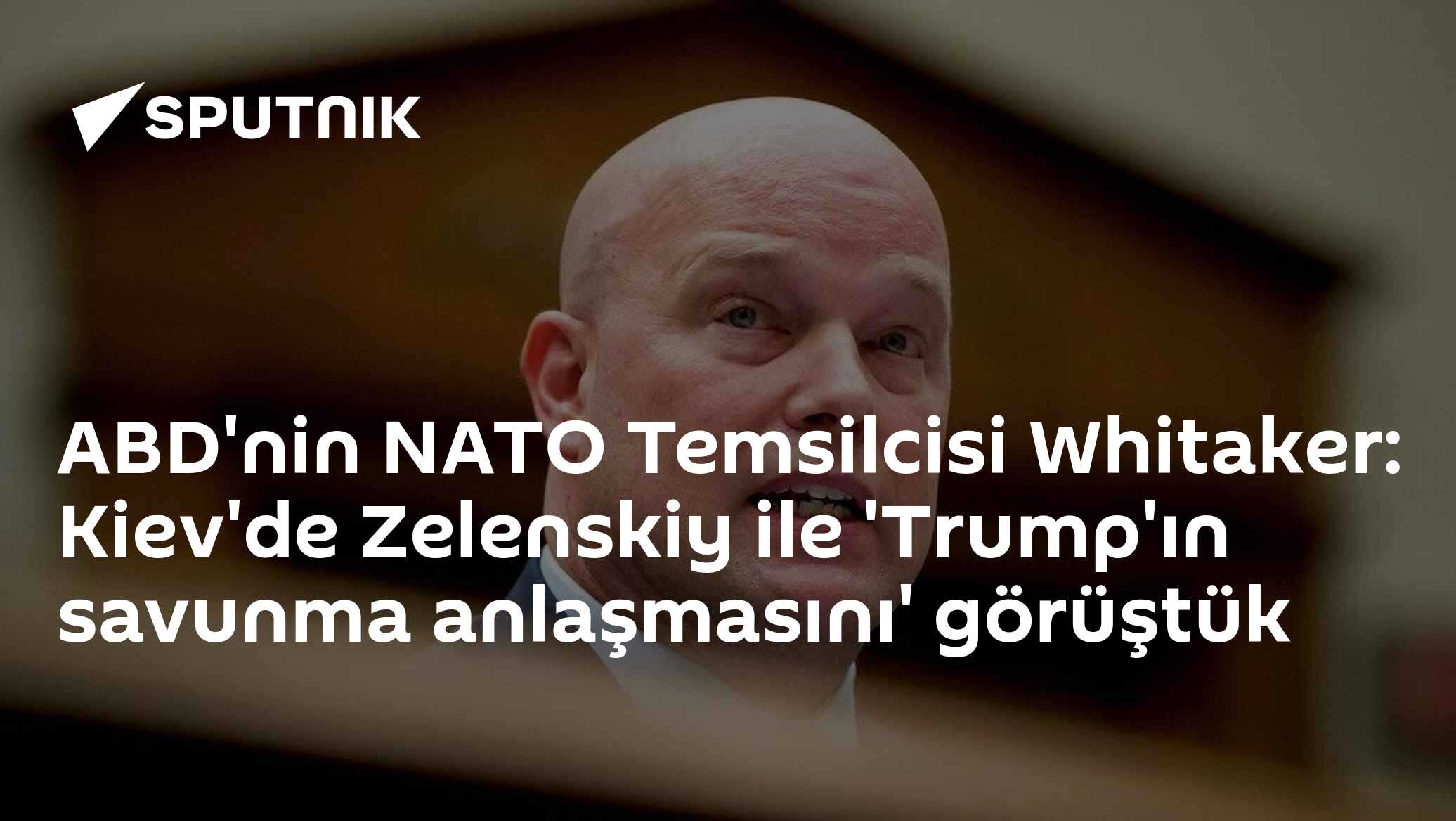 ABD'nin NATO Temsilcisi Whitaker: Kiev'de Zelenskiy ile 'Trump'ın savunma anlaşmasını' görüştük