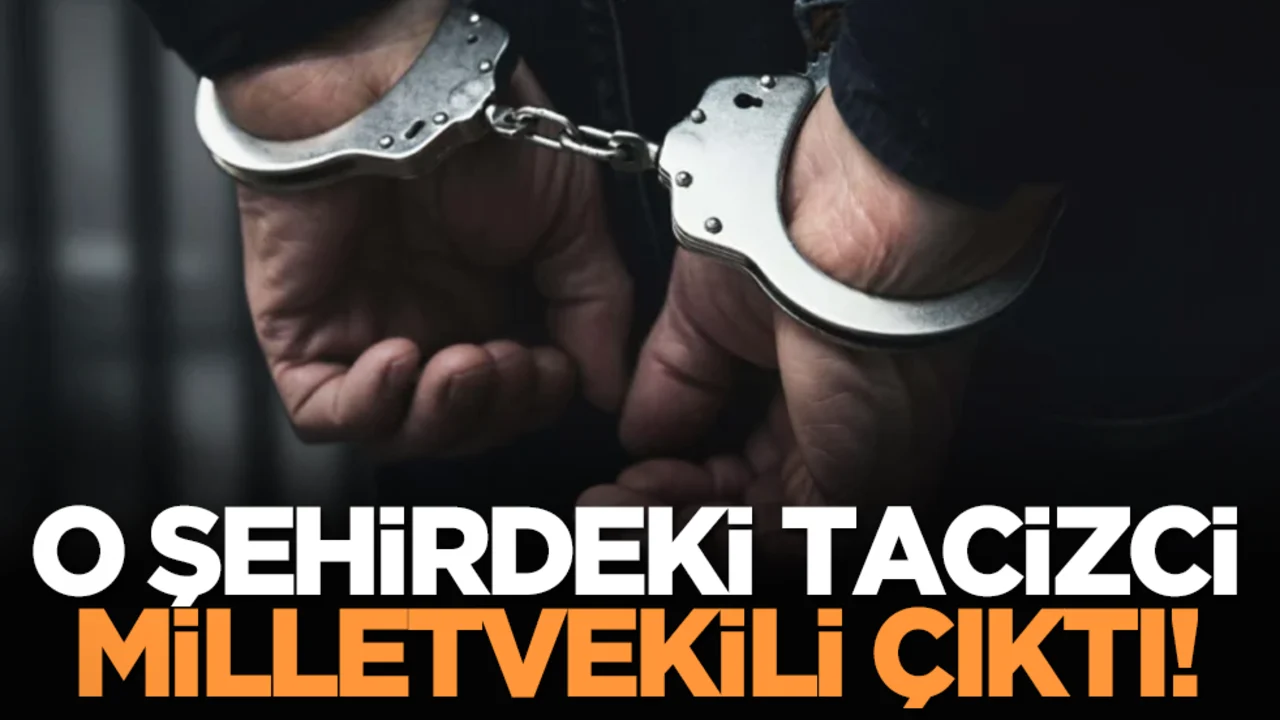 O şehirdeki tacizci milletvekili çıktı!