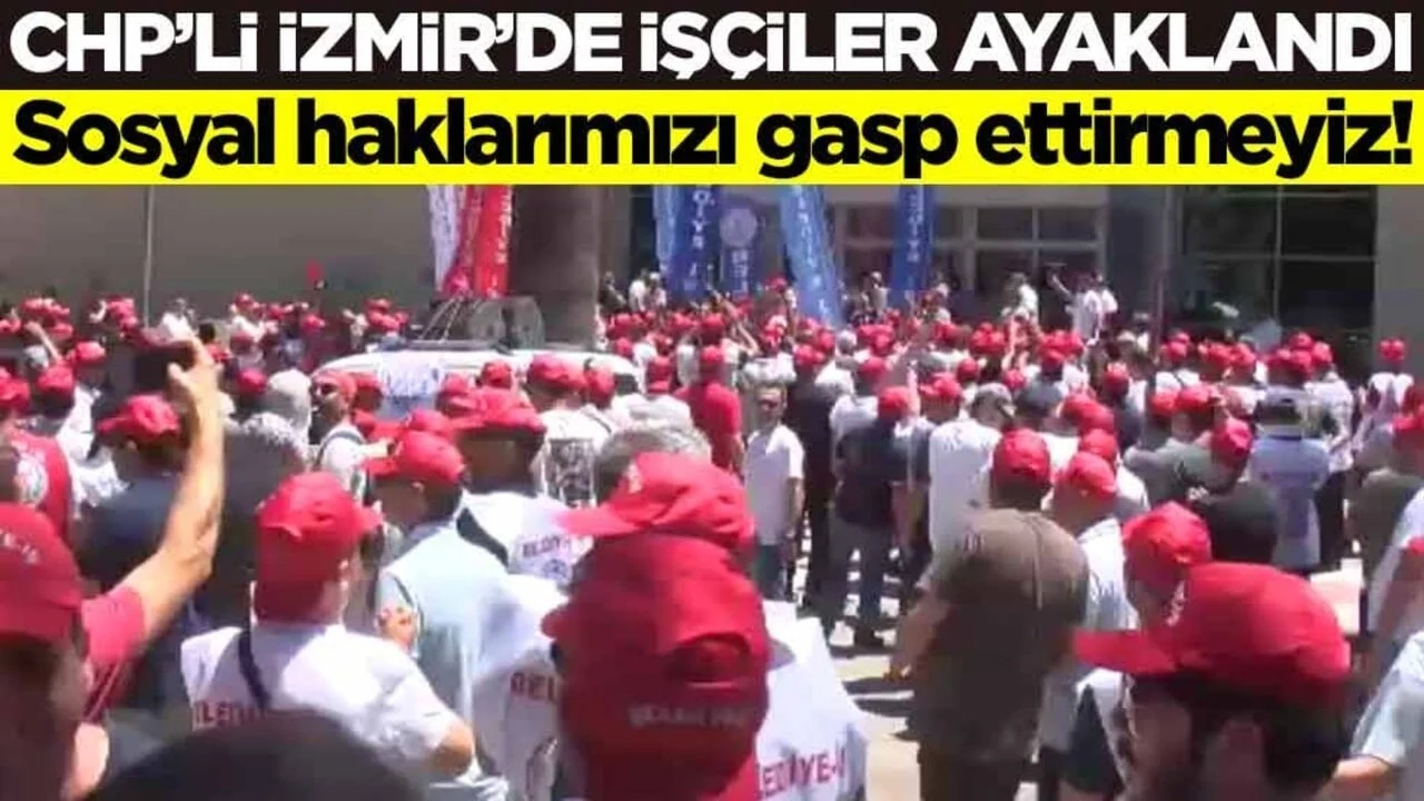 CHP’li İzmir’de işçiler ayaklandı! Sosyal haklarımızı gasp ettirmeyiz!