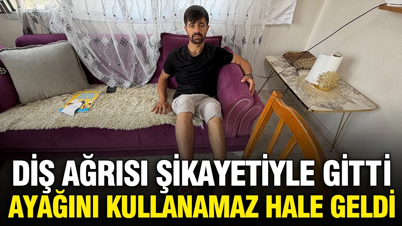 Diş ağrısıyla gitti, hayatı kabusa döndü, ayağını kullanamaz hale geldi