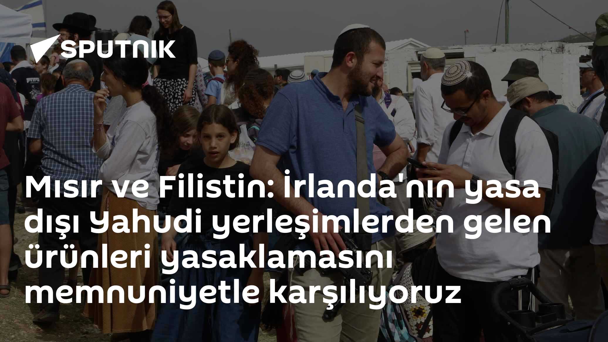 Mısır ve Filistin: İrlanda'nın yasa dışı Yahudi yerleşimlerden gelen ürünleri yasaklamasını memnuniyetle karşılıyoruz