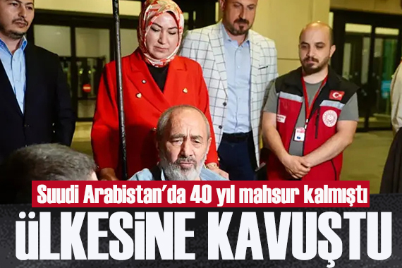 Suudi Arabistan'da mahsur kalmıştı:40 yıl sonra Türkiye'ye döndü