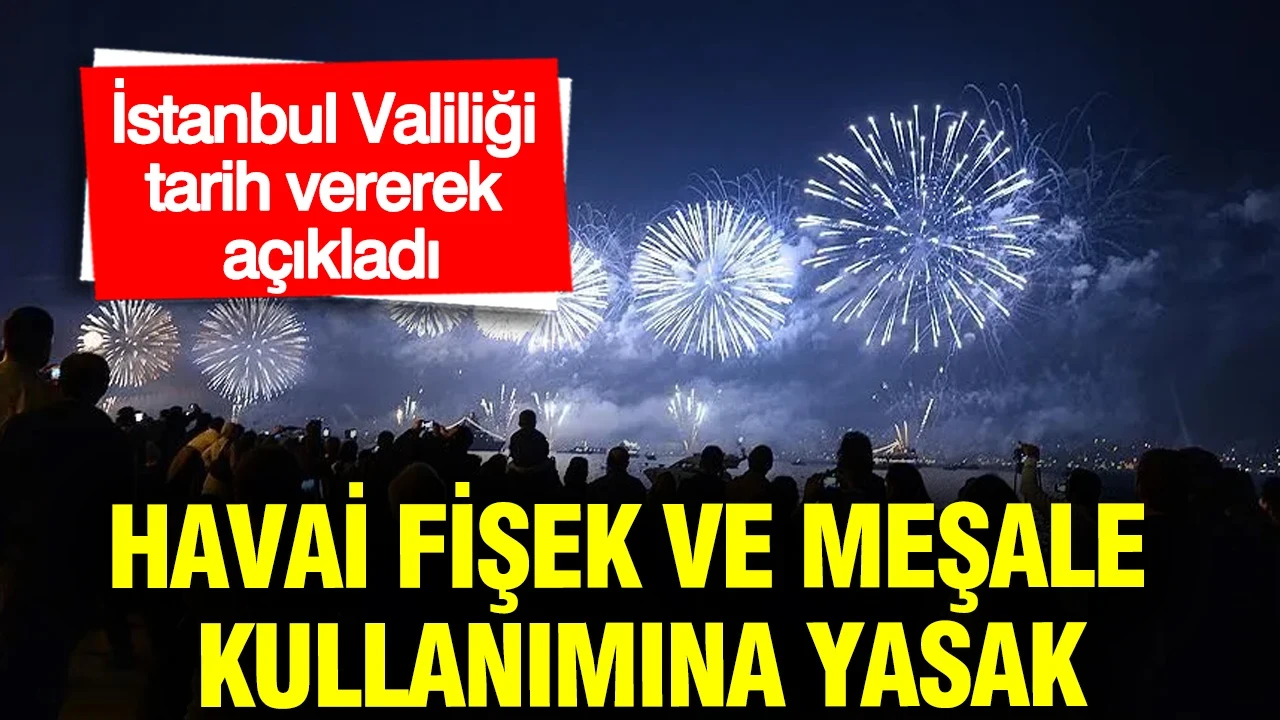 İstanbul Valiliği tarih vererek açıkladı: Havai fişek ve meşale kullanımına yasak