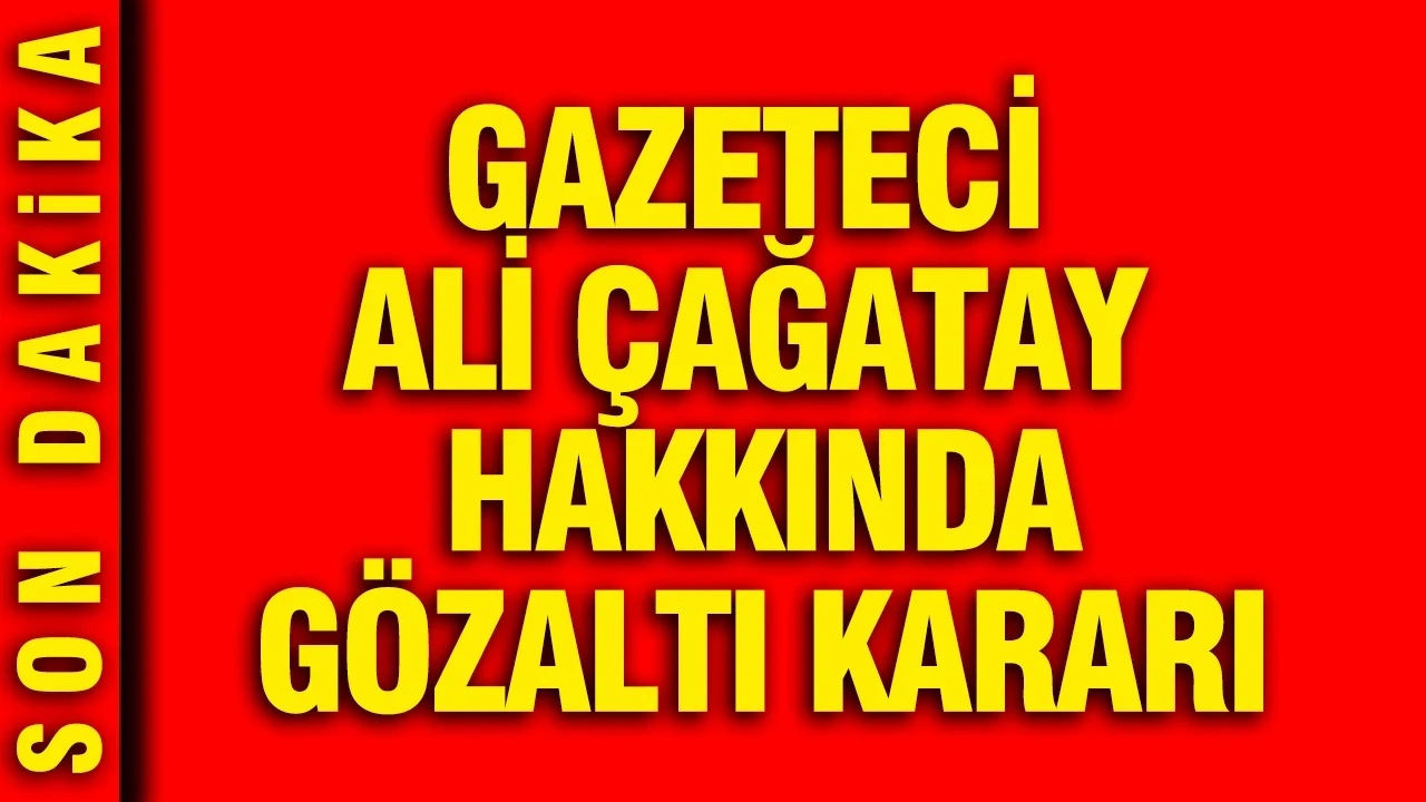Gazeteci Ali Çağatay hakkında gözaltı kararı