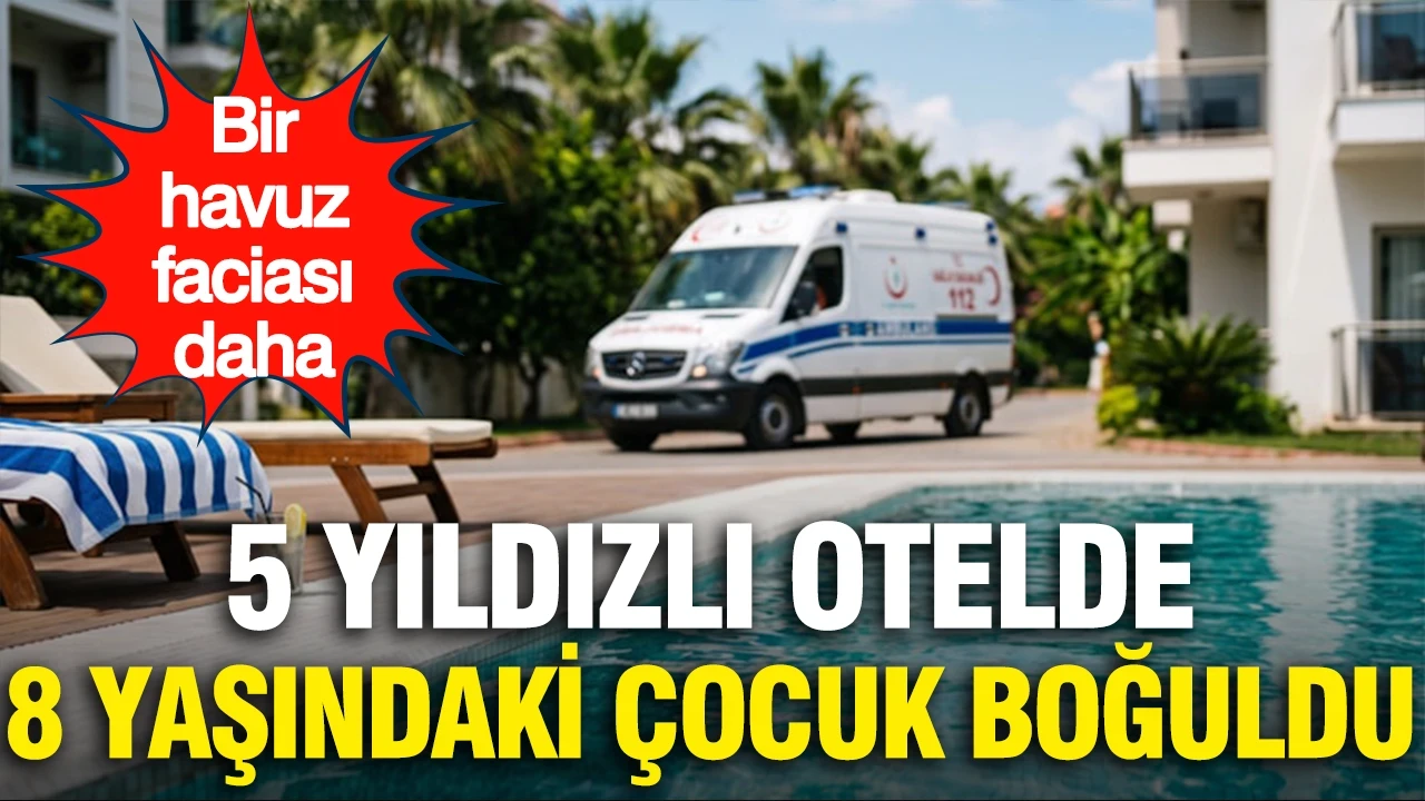 Bir havuz faciası daha: 5 yıldızlı otelde 8 yaşındaki çocuk boğuldu