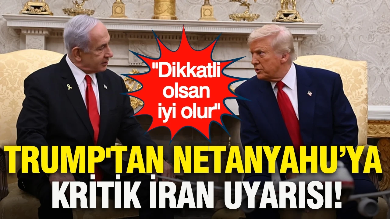 Trump'tan Netanyahu’ya kritik İran uyarısı: Dikkatli olsan iyi olur