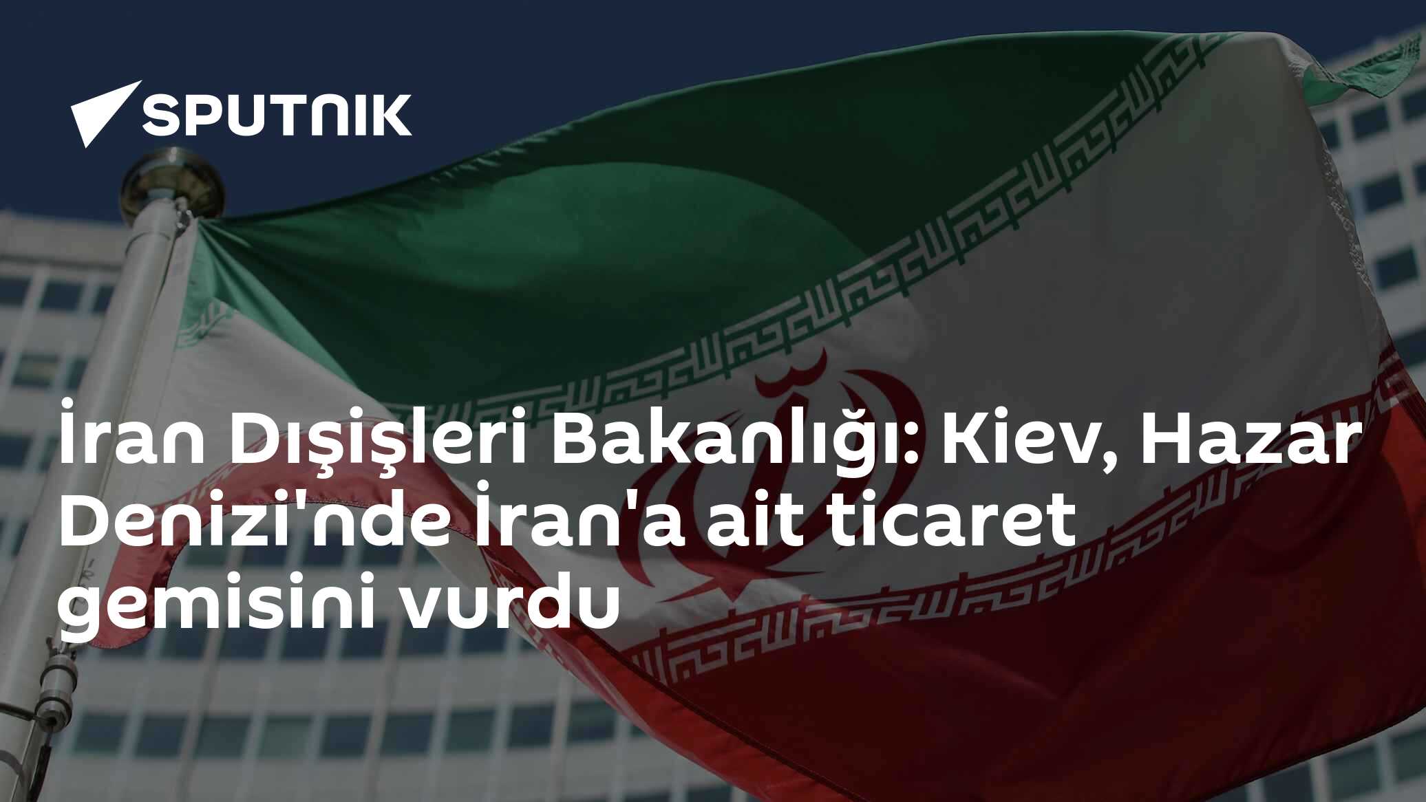 İran Dışişleri Bakanlığı: Kiev, Hazar Denizi'nde İran'a ait ticaret gemisini vurdu