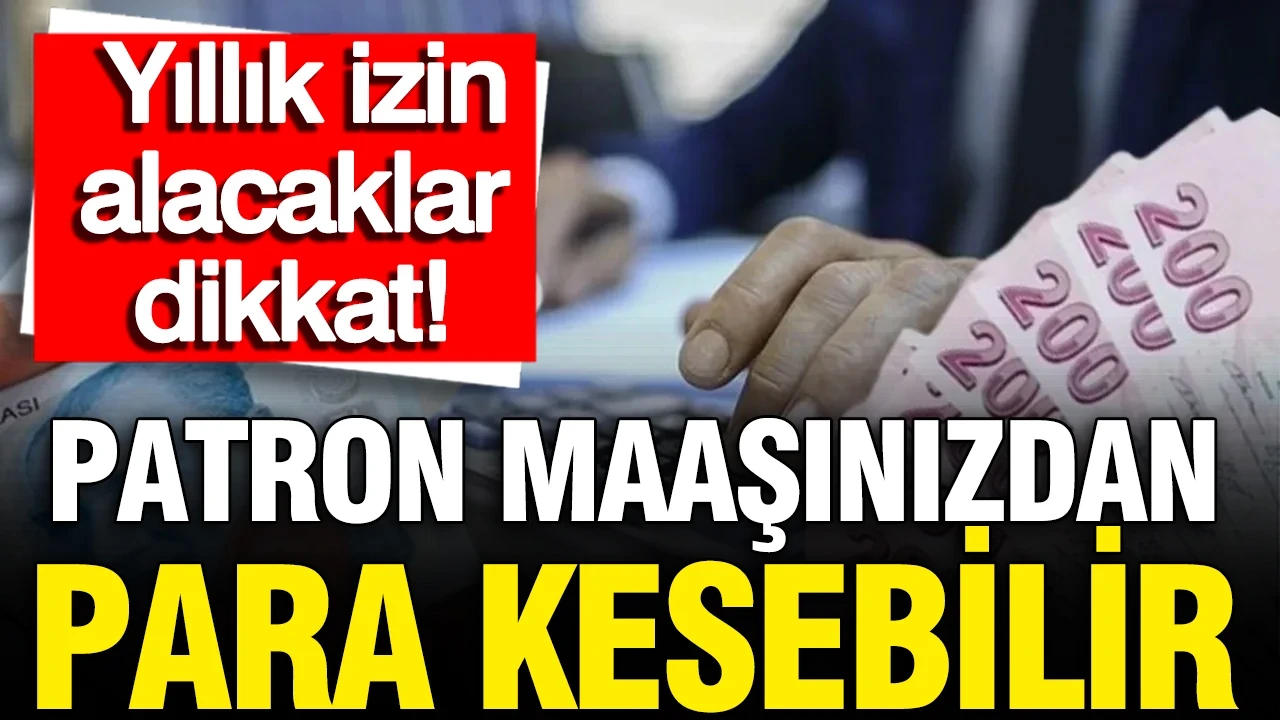 Yıllık izine çıkacaklar dikkat: Patron maaşınızdan para kesebilir