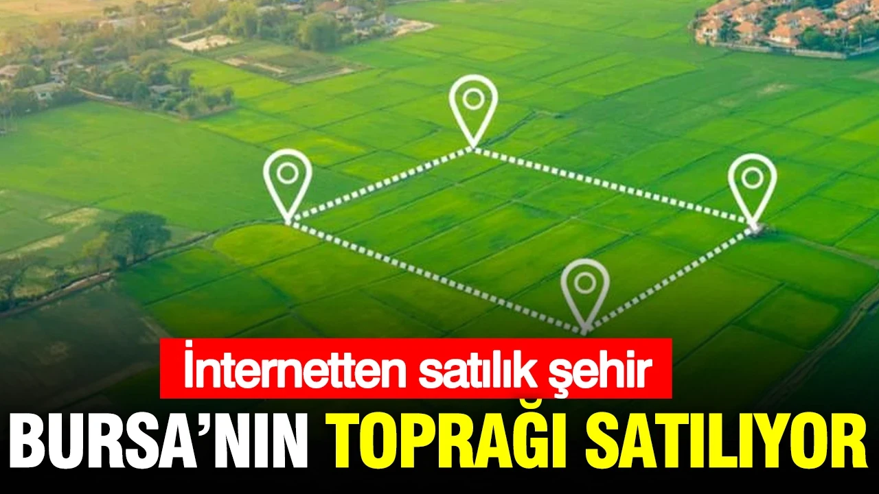 Bursa’nın toprağı satılıyor