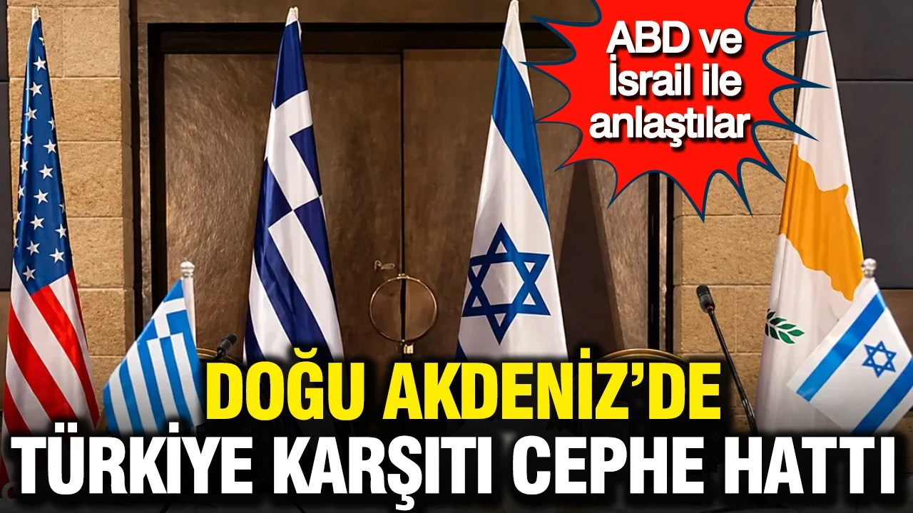 Doğu Akdeniz'de Türkiye karşıtı cephe hattı: ABD ve İsrail ile anlaştılar