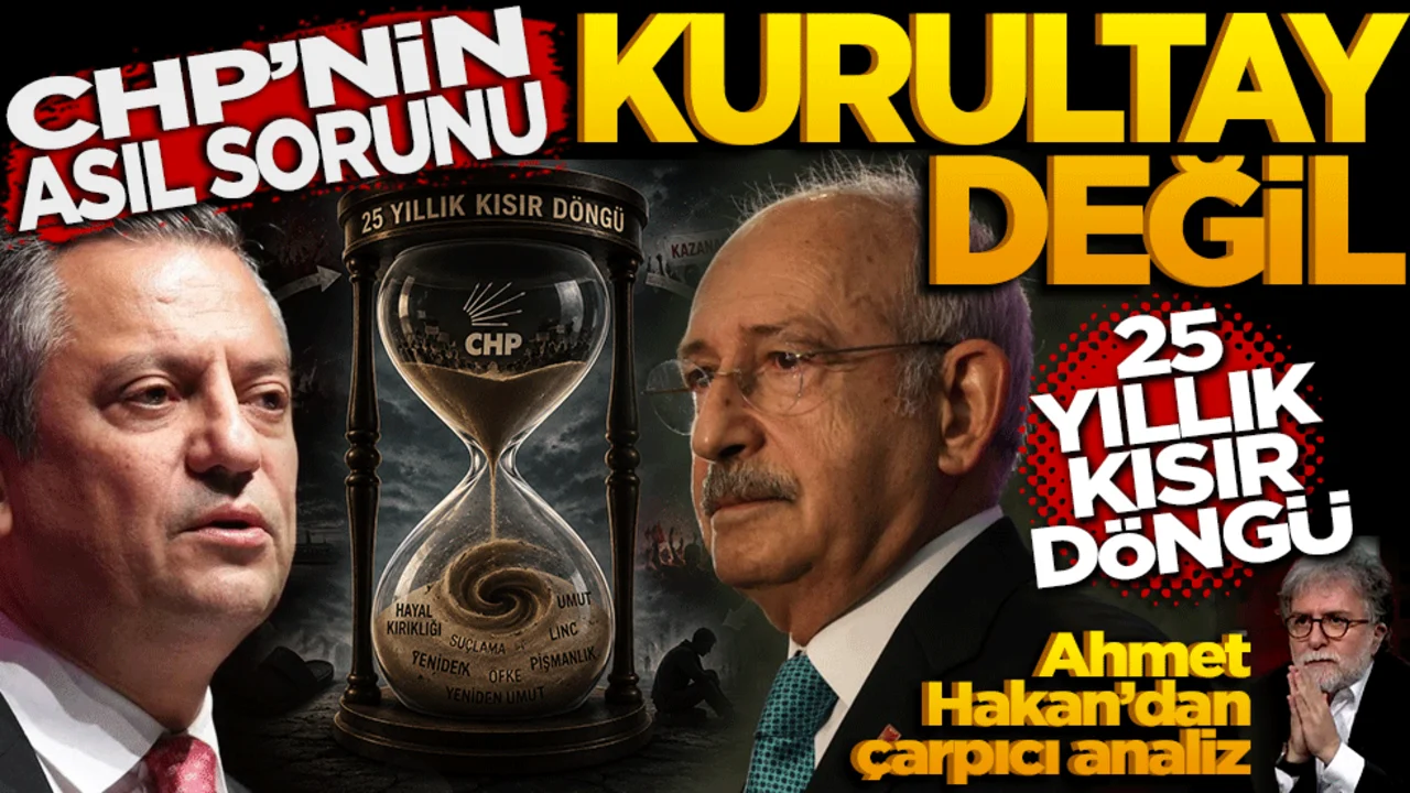 CHP'nin Asıl Sorunu Kurultay Değil, 25 Yıllık Kısır Döngü. Ahmet Hakan’dan çarpıcı analiz