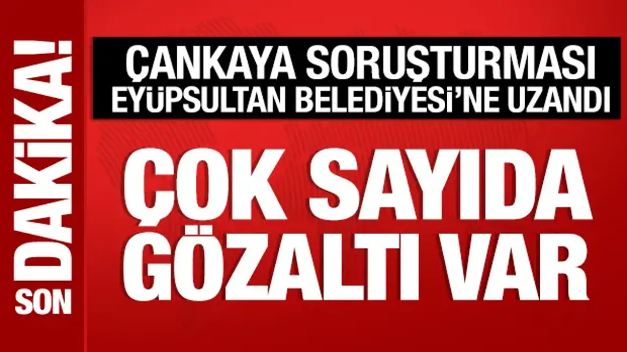 Çankaya soruşturması Eyüpsultan'a uzandı: Gözaltılar var