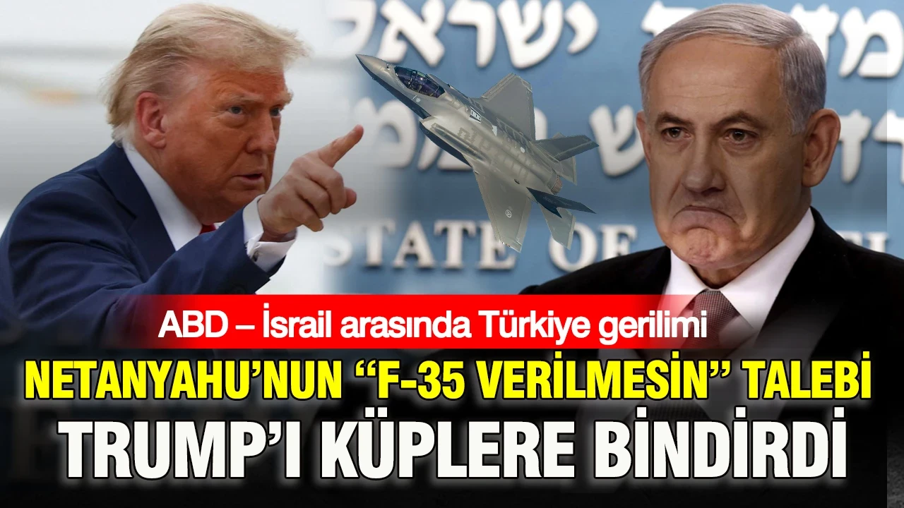 ABD – İsrail arasında Türkiye gerilimi: Netanyahu’nun “F-35 verilmesin” talebi Trump’ı küplere bindirdi