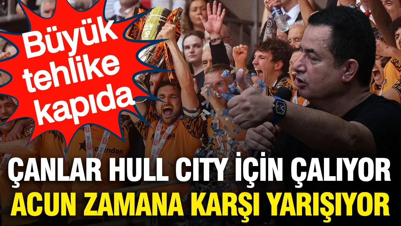Çanlar Hull City için çalıyor: Acun Ilıcalı zamana karşı yarışıyor