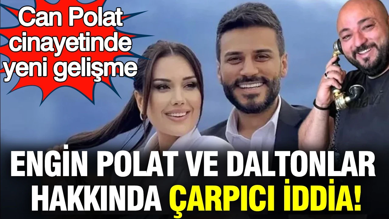 Can Polat cinayetinde yeni gelişme: Engin Polat ve Daltonlar hakkında şoke eden iddia