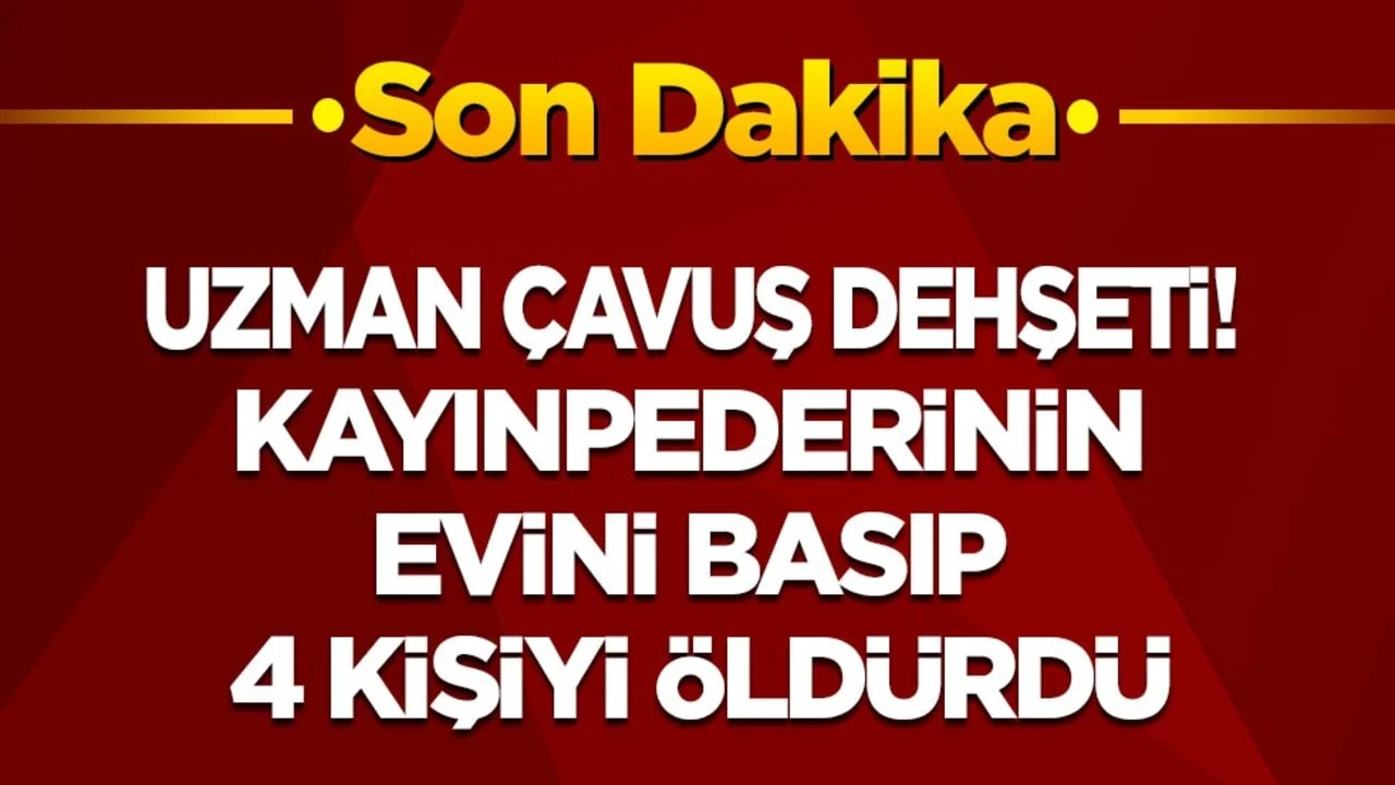 Uzman çavuş dehşeti! Kayınpederinin evini basıp 4 kişiyi öldürdü
