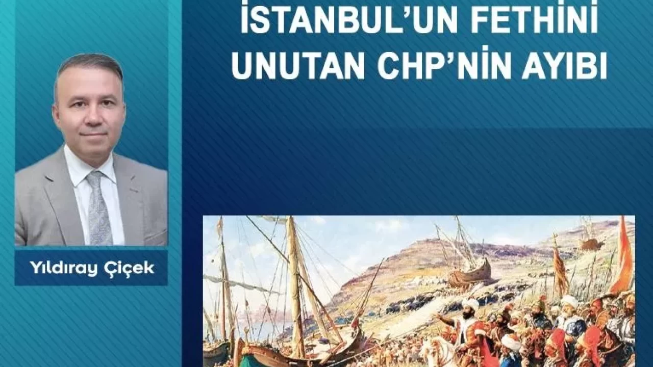 İstanbul’un fethini unutan CHP’nin ayıbı