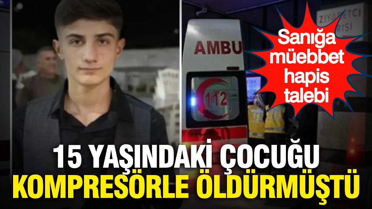 15 yaşındaki çocuğu kompresörle öldürmüştü... Sanığa müebbet hapis talebi
