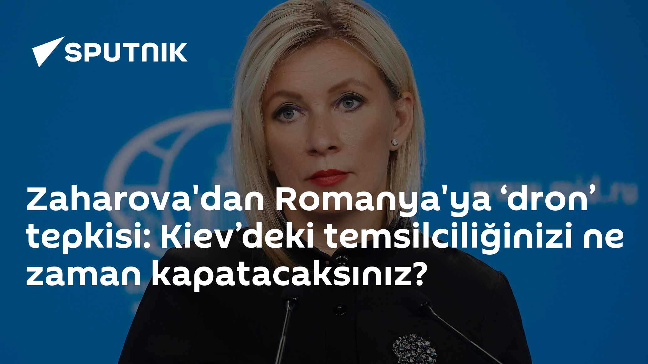 Zaharova'dan Romanya'ya ‘dron’ tepkisi: Kiev’deki temsilciliğinizi ne zaman kapatacaksınız?