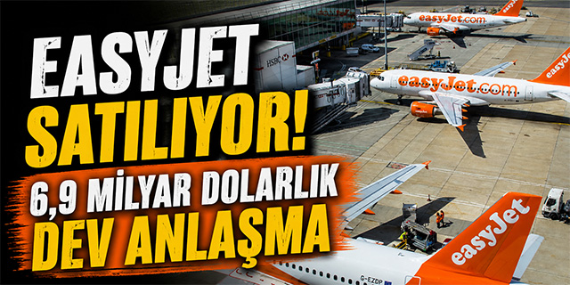 Easyjet Satılıyor; 6.9 Milyar Dolarlık Dev Anlaşma!