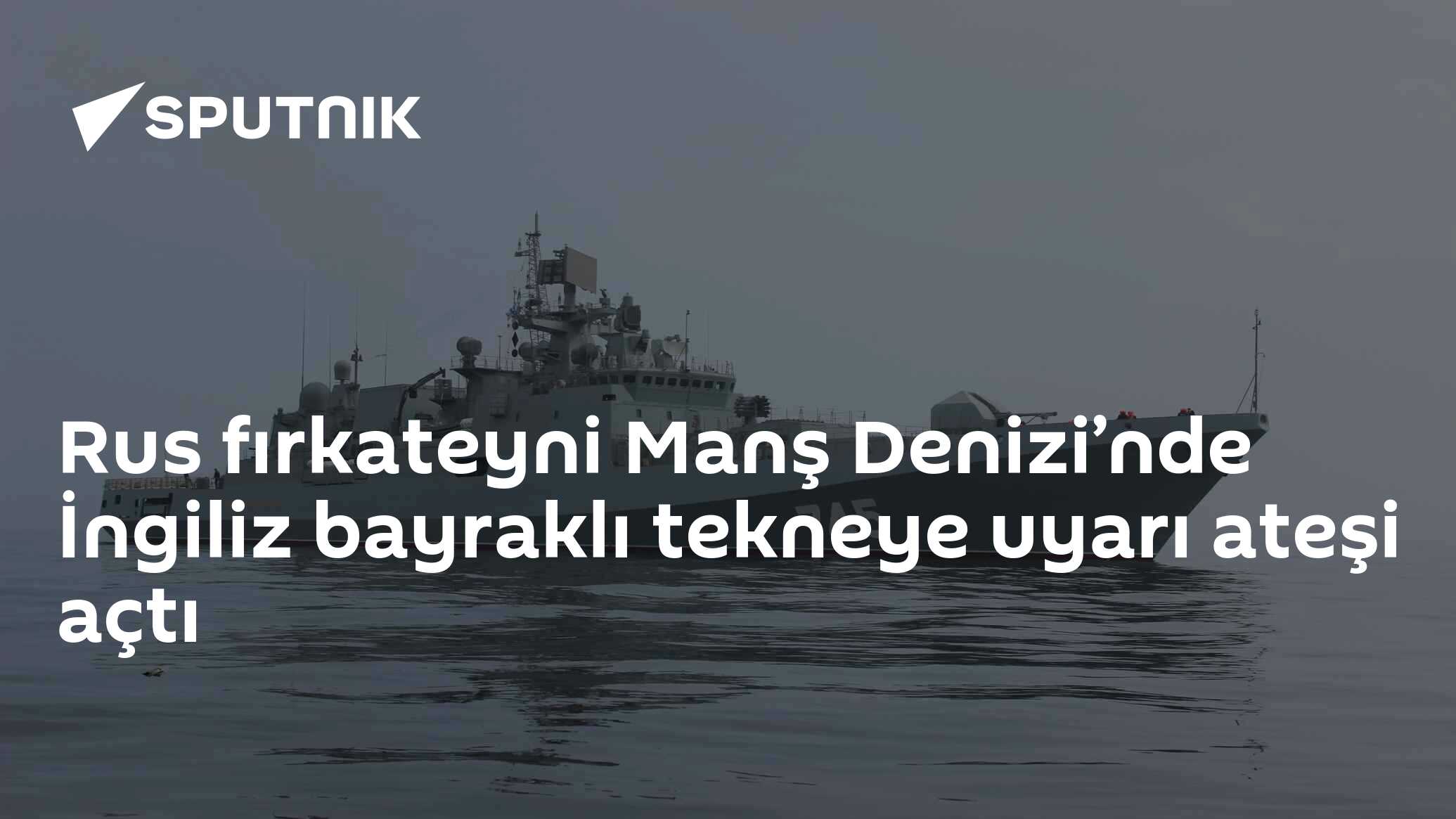 Rus fırkateyni Manş Denizi’nde İngiliz bayraklı tekneye uyarı ateşi açtı