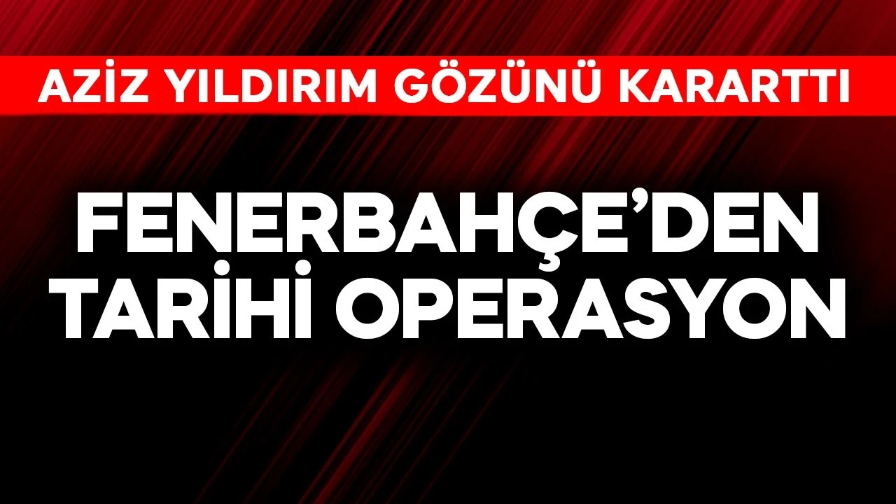 Fenerbahçe'den tarihi operasyon! Aziz Yıldırım gözünü kararttı