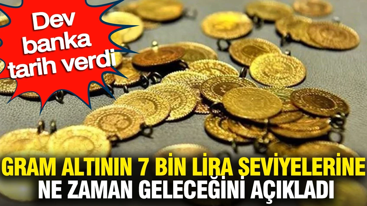 Gram altının 7 bin lira seviyelerine ne zaman geleceğini açıkladı: Dev banka tarih verdi