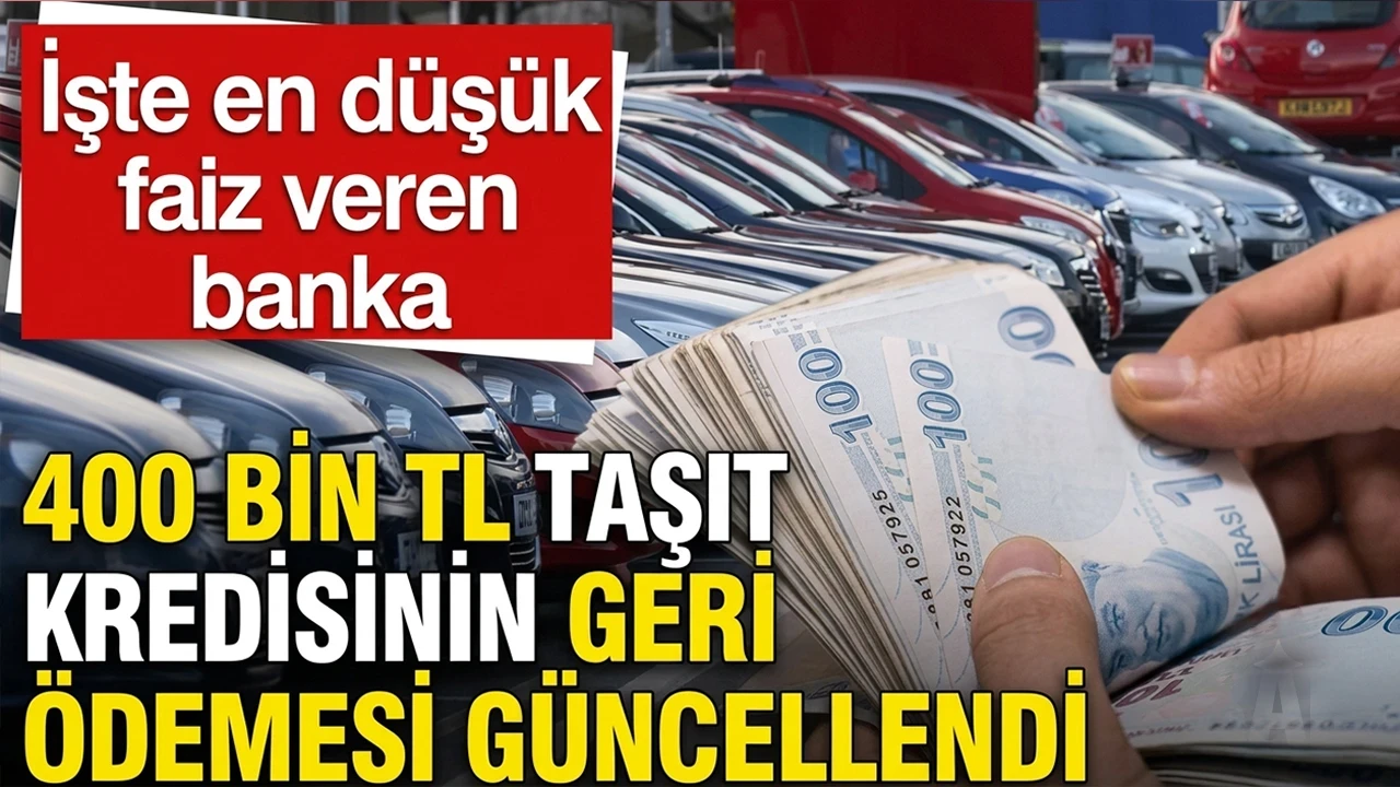 400 bin TL taşıt kredisinin 32 aylık geri ödemesi güncellendi, işte en düşük faiz veren banka
